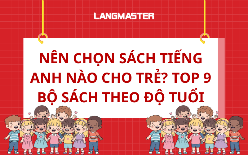 Nên chọn sách tiếng anh nào cho trẻ? Top 9 bộ sách theo độ tuổi